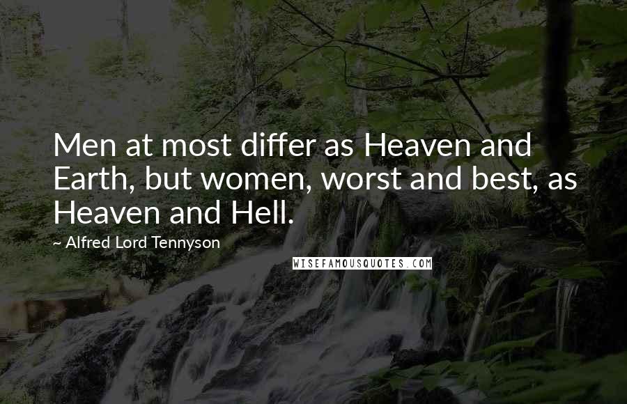 Alfred Lord Tennyson Quotes: Men at most differ as Heaven and Earth, but women, worst and best, as Heaven and Hell.