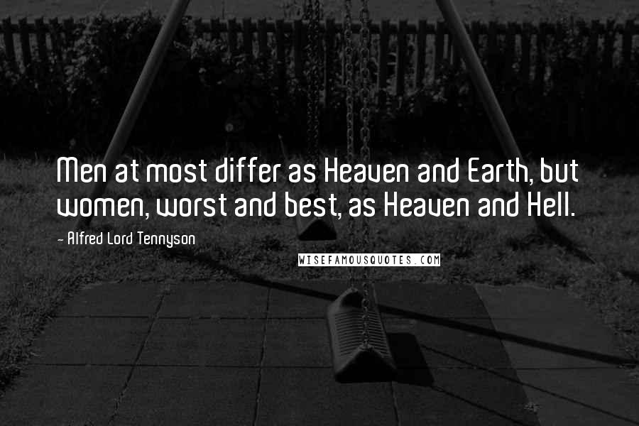 Alfred Lord Tennyson Quotes: Men at most differ as Heaven and Earth, but women, worst and best, as Heaven and Hell.