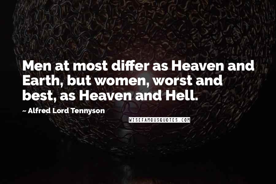 Alfred Lord Tennyson Quotes: Men at most differ as Heaven and Earth, but women, worst and best, as Heaven and Hell.