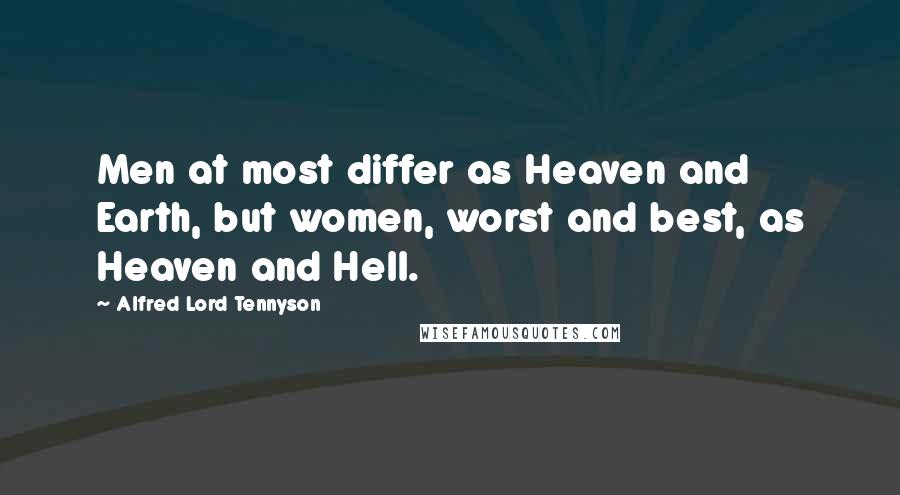 Alfred Lord Tennyson Quotes: Men at most differ as Heaven and Earth, but women, worst and best, as Heaven and Hell.