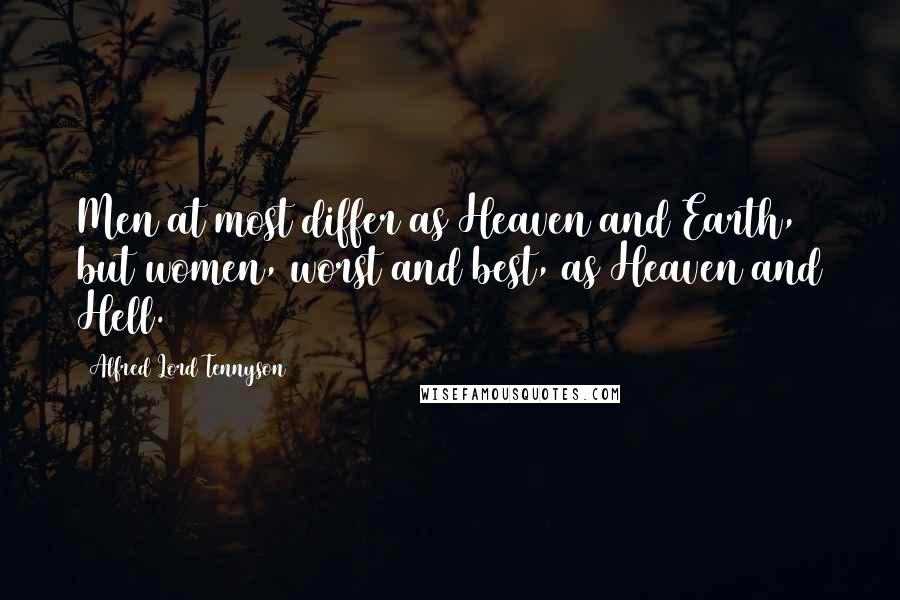 Alfred Lord Tennyson Quotes: Men at most differ as Heaven and Earth, but women, worst and best, as Heaven and Hell.