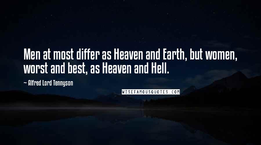 Alfred Lord Tennyson Quotes: Men at most differ as Heaven and Earth, but women, worst and best, as Heaven and Hell.