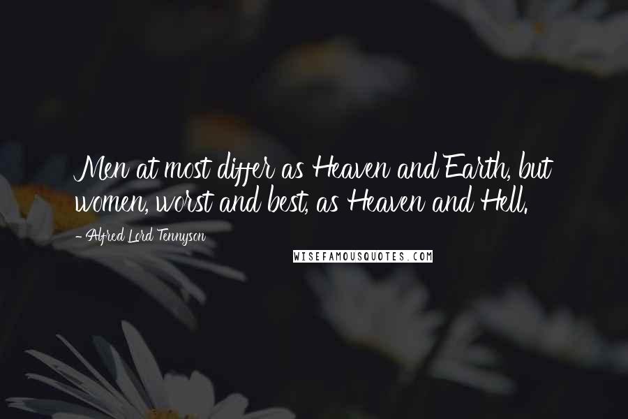 Alfred Lord Tennyson Quotes: Men at most differ as Heaven and Earth, but women, worst and best, as Heaven and Hell.