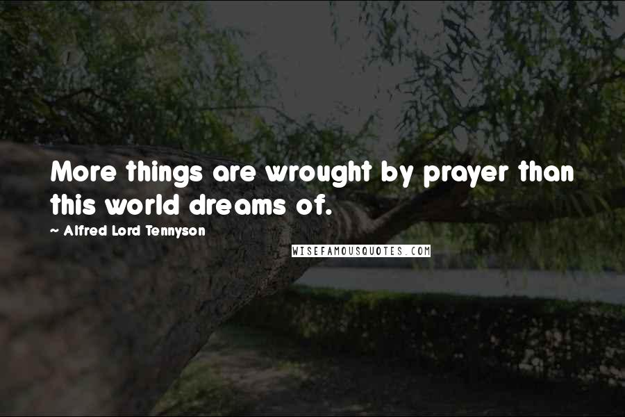 Alfred Lord Tennyson Quotes: More things are wrought by prayer than this world dreams of.