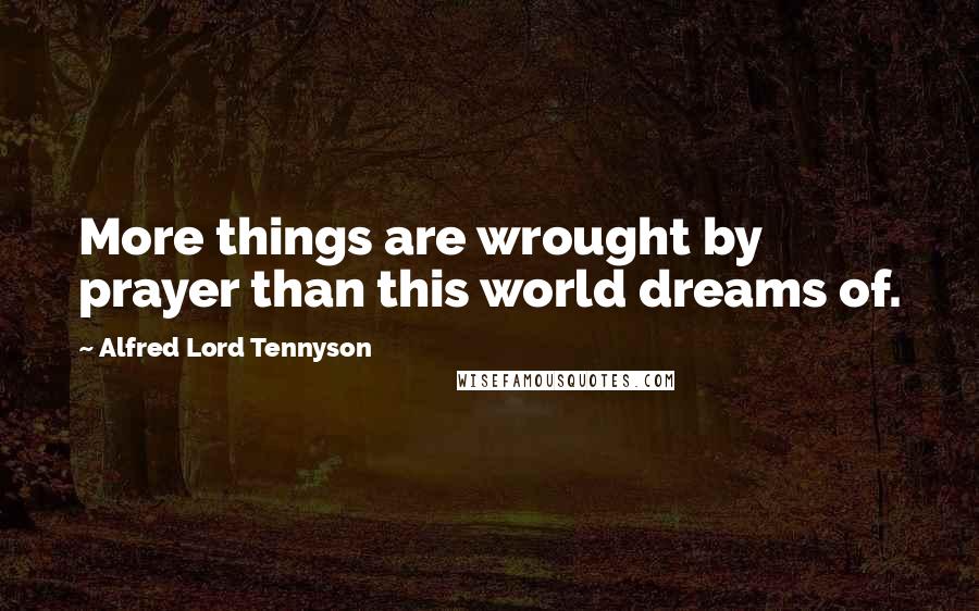 Alfred Lord Tennyson Quotes: More things are wrought by prayer than this world dreams of.