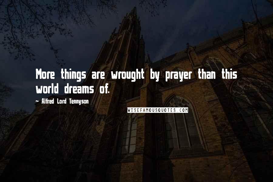 Alfred Lord Tennyson Quotes: More things are wrought by prayer than this world dreams of.