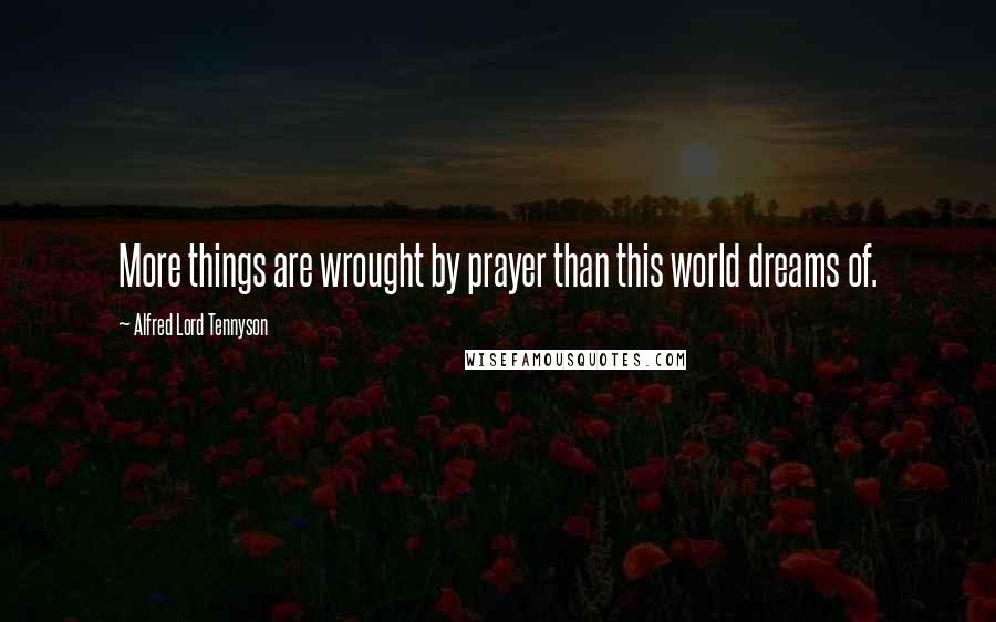 Alfred Lord Tennyson Quotes: More things are wrought by prayer than this world dreams of.