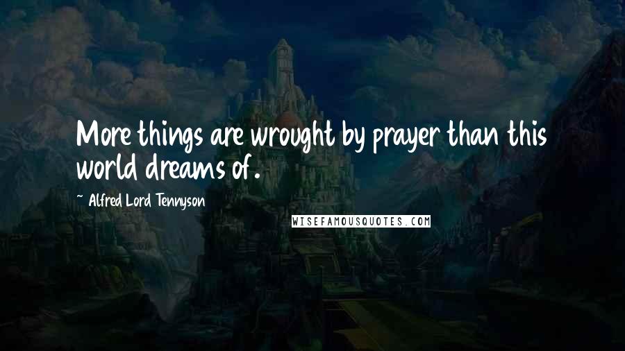 Alfred Lord Tennyson Quotes: More things are wrought by prayer than this world dreams of.