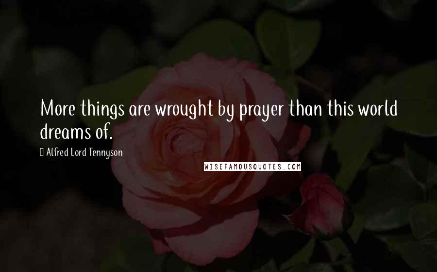 Alfred Lord Tennyson Quotes: More things are wrought by prayer than this world dreams of.