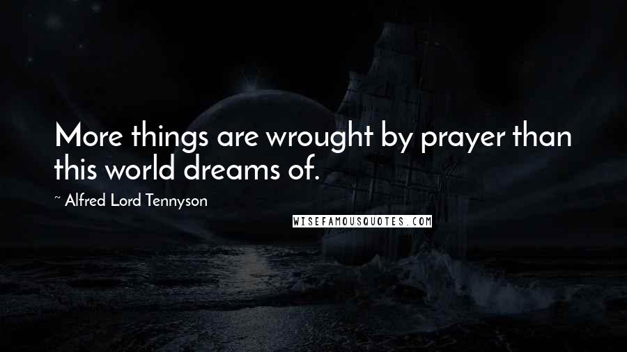 Alfred Lord Tennyson Quotes: More things are wrought by prayer than this world dreams of.