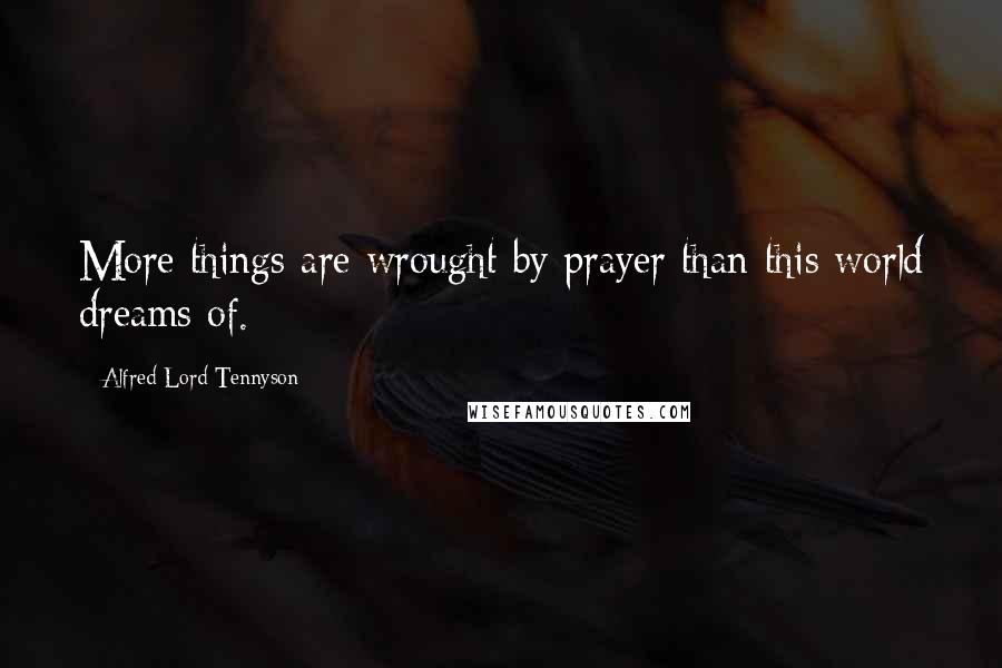 Alfred Lord Tennyson Quotes: More things are wrought by prayer than this world dreams of.