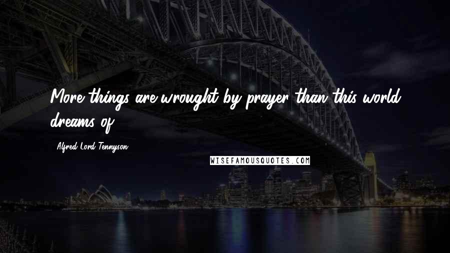 Alfred Lord Tennyson Quotes: More things are wrought by prayer than this world dreams of.