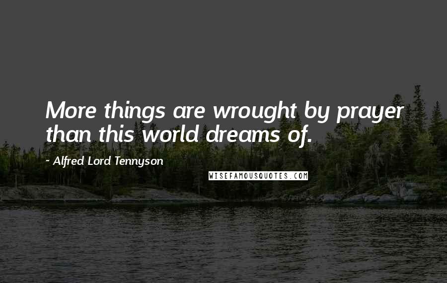 Alfred Lord Tennyson Quotes: More things are wrought by prayer than this world dreams of.