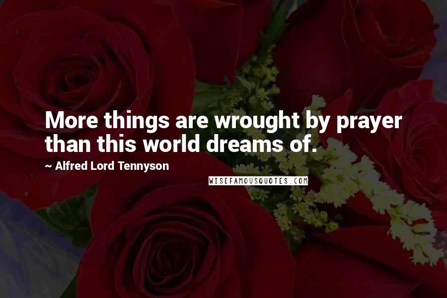 Alfred Lord Tennyson Quotes: More things are wrought by prayer than this world dreams of.