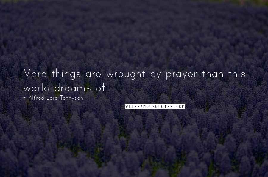 Alfred Lord Tennyson Quotes: More things are wrought by prayer than this world dreams of.