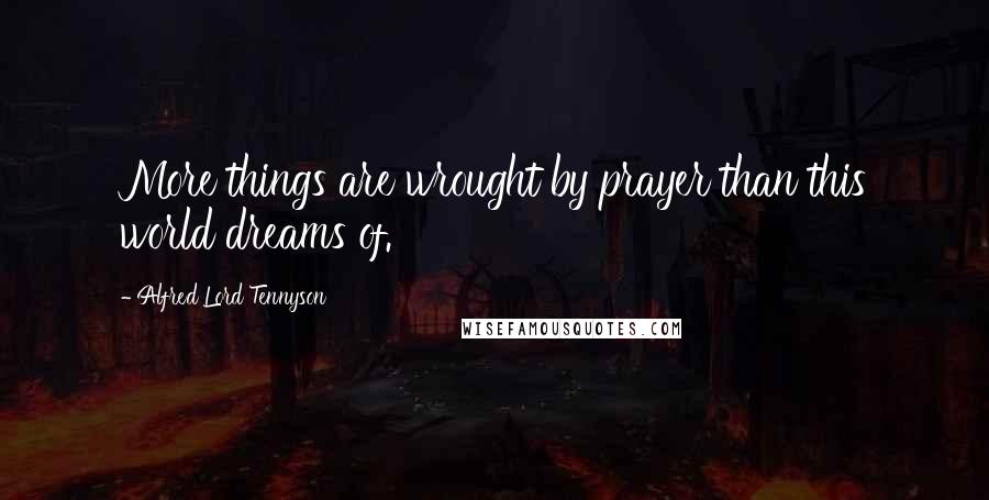 Alfred Lord Tennyson Quotes: More things are wrought by prayer than this world dreams of.