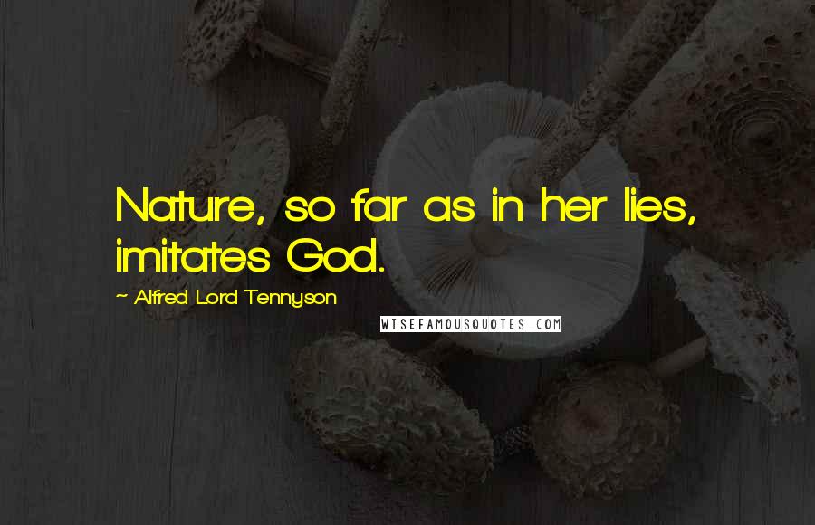 Alfred Lord Tennyson Quotes: Nature, so far as in her lies, imitates God.