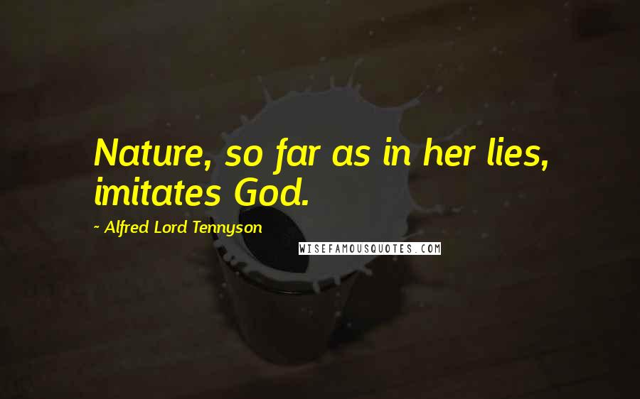 Alfred Lord Tennyson Quotes: Nature, so far as in her lies, imitates God.