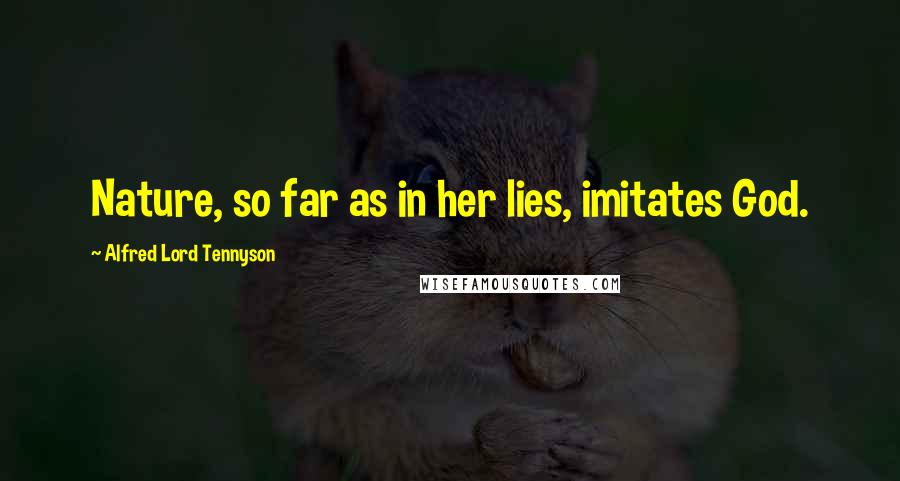 Alfred Lord Tennyson Quotes: Nature, so far as in her lies, imitates God.