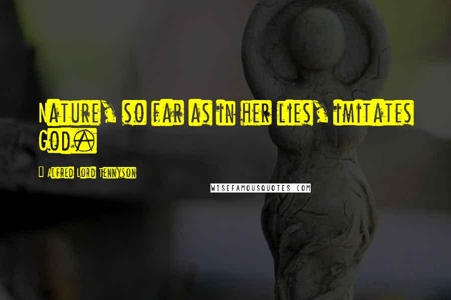 Alfred Lord Tennyson Quotes: Nature, so far as in her lies, imitates God.