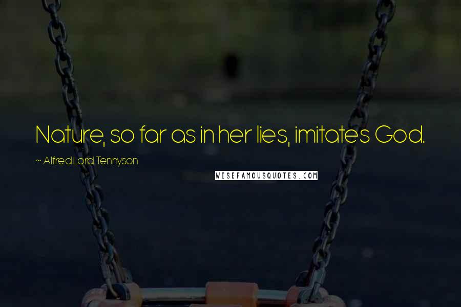 Alfred Lord Tennyson Quotes: Nature, so far as in her lies, imitates God.