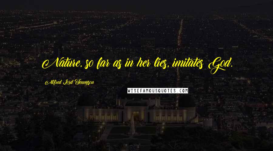 Alfred Lord Tennyson Quotes: Nature, so far as in her lies, imitates God.