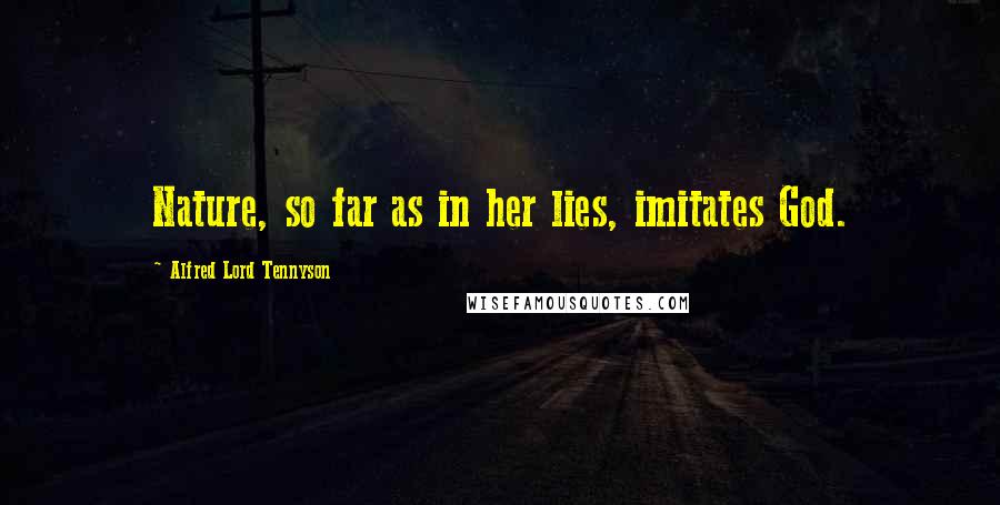 Alfred Lord Tennyson Quotes: Nature, so far as in her lies, imitates God.