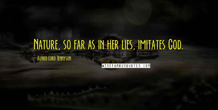 Alfred Lord Tennyson Quotes: Nature, so far as in her lies, imitates God.