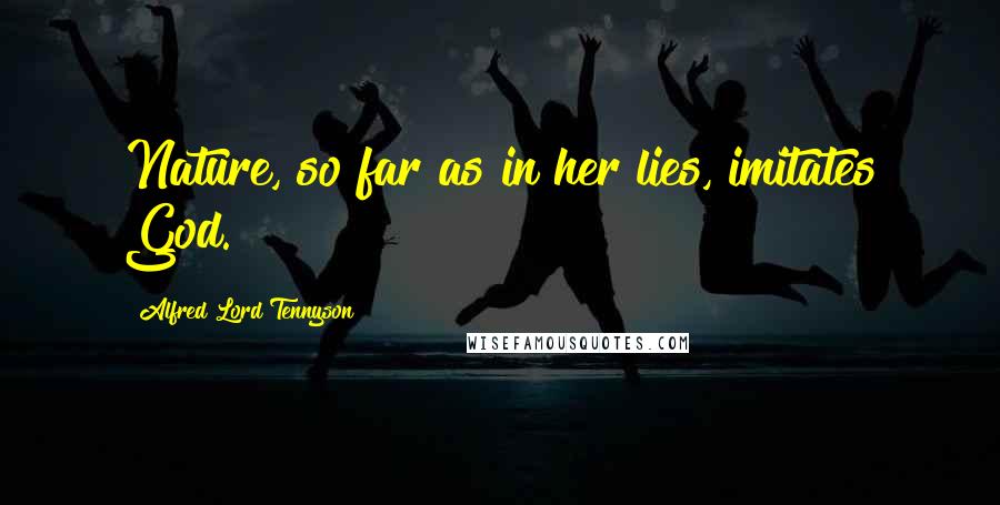 Alfred Lord Tennyson Quotes: Nature, so far as in her lies, imitates God.