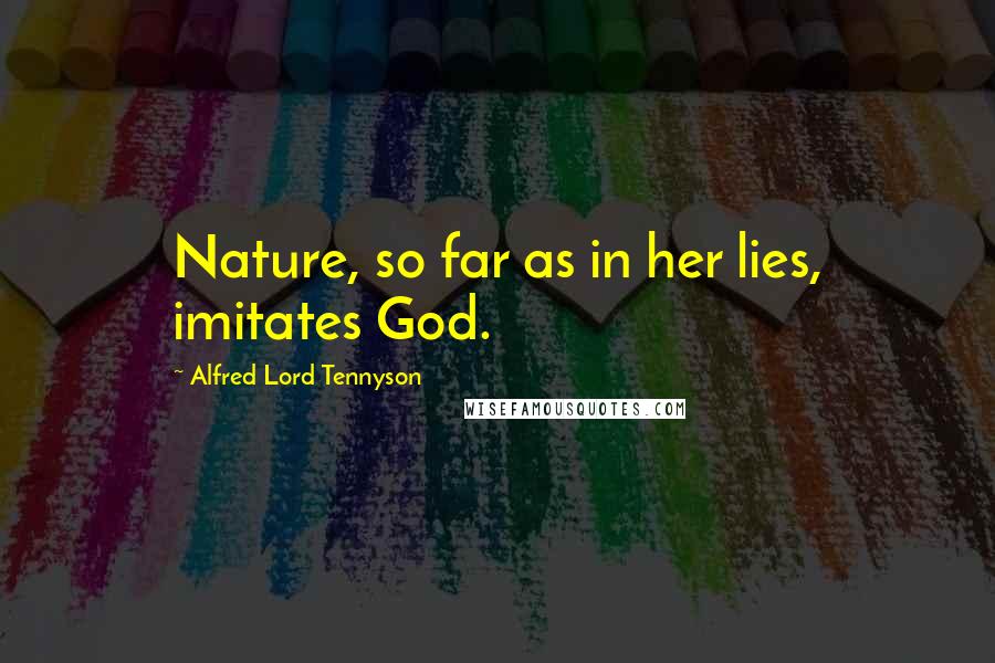 Alfred Lord Tennyson Quotes: Nature, so far as in her lies, imitates God.