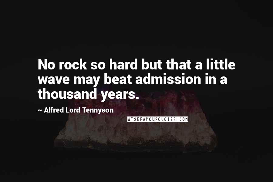 Alfred Lord Tennyson Quotes: No rock so hard but that a little wave may beat admission in a thousand years.