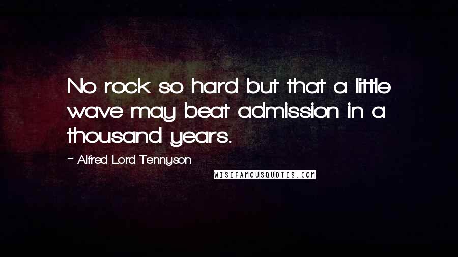Alfred Lord Tennyson Quotes: No rock so hard but that a little wave may beat admission in a thousand years.