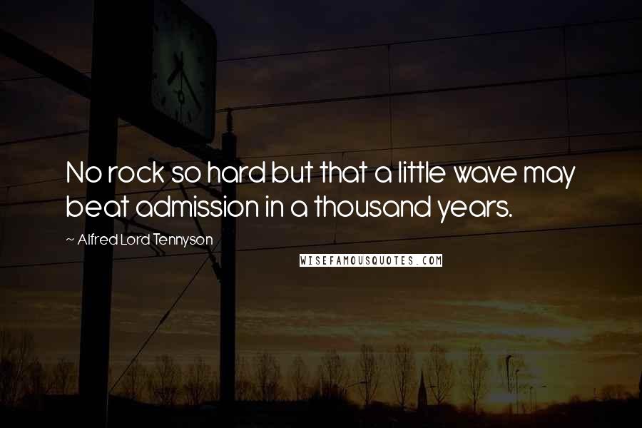 Alfred Lord Tennyson Quotes: No rock so hard but that a little wave may beat admission in a thousand years.