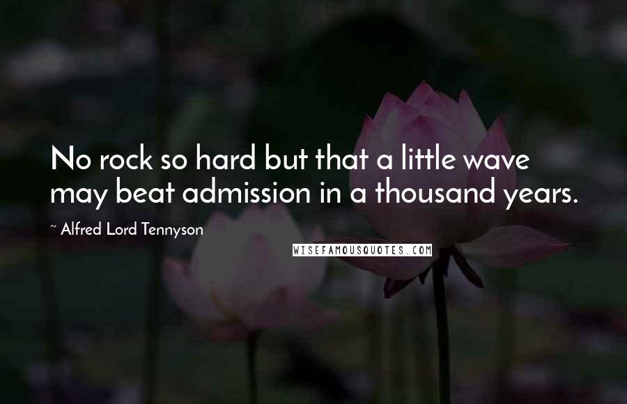 Alfred Lord Tennyson Quotes: No rock so hard but that a little wave may beat admission in a thousand years.