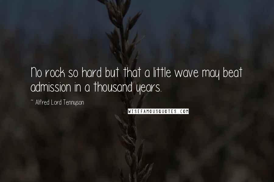 Alfred Lord Tennyson Quotes: No rock so hard but that a little wave may beat admission in a thousand years.