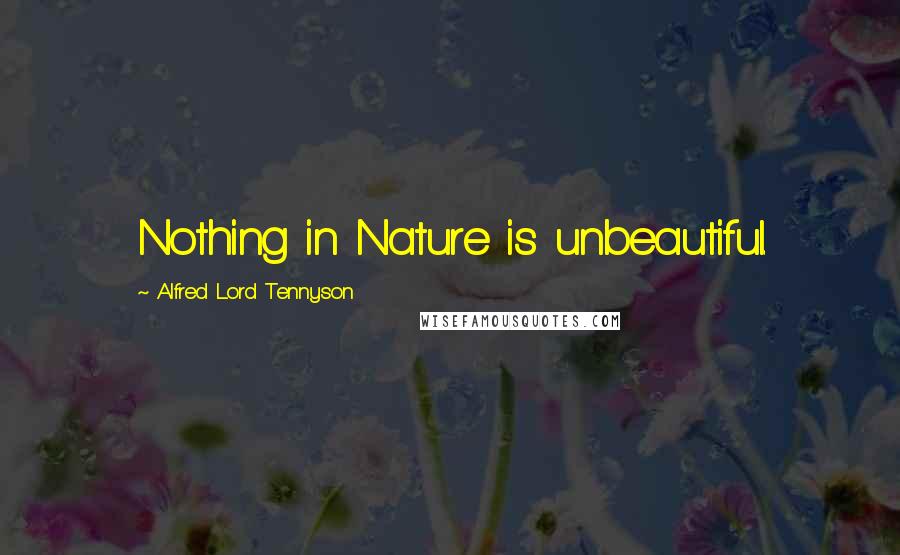 Alfred Lord Tennyson Quotes: Nothing in Nature is unbeautiful.