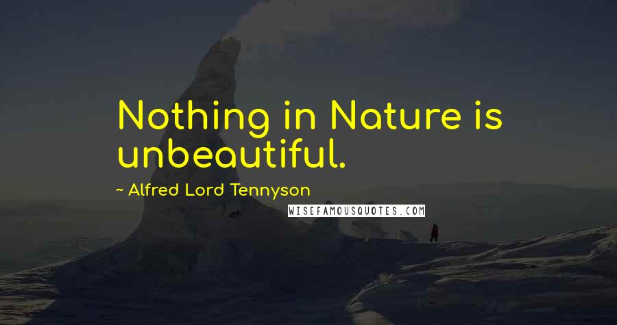 Alfred Lord Tennyson Quotes: Nothing in Nature is unbeautiful.