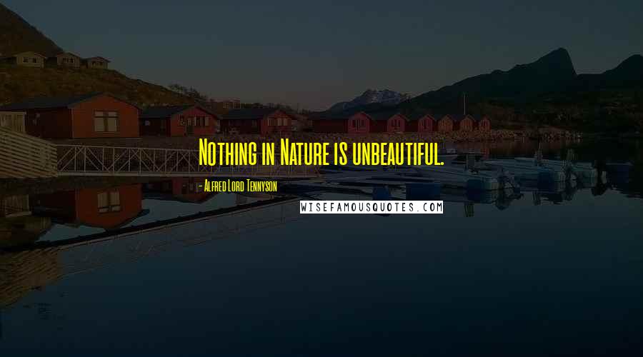 Alfred Lord Tennyson Quotes: Nothing in Nature is unbeautiful.