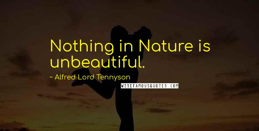 Alfred Lord Tennyson Quotes: Nothing in Nature is unbeautiful.