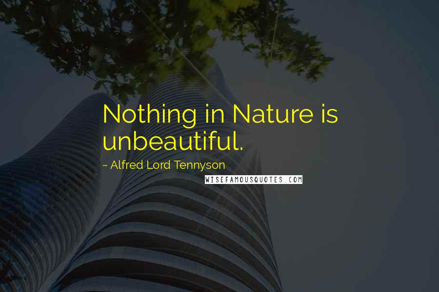 Alfred Lord Tennyson Quotes: Nothing in Nature is unbeautiful.
