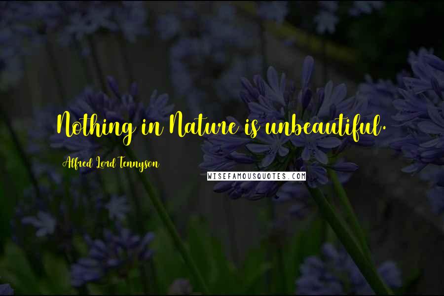 Alfred Lord Tennyson Quotes: Nothing in Nature is unbeautiful.