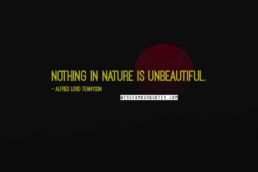 Alfred Lord Tennyson Quotes: Nothing in Nature is unbeautiful.