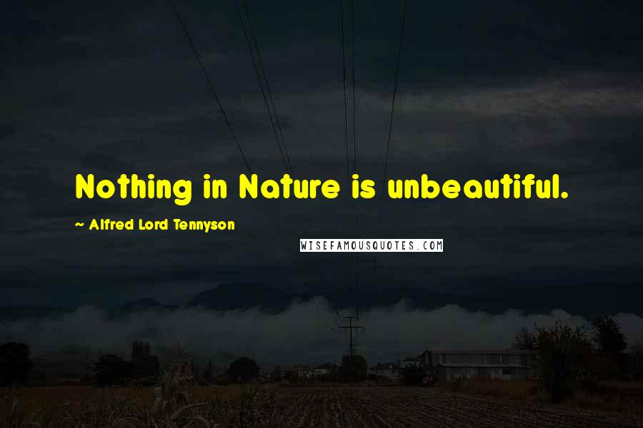 Alfred Lord Tennyson Quotes: Nothing in Nature is unbeautiful.