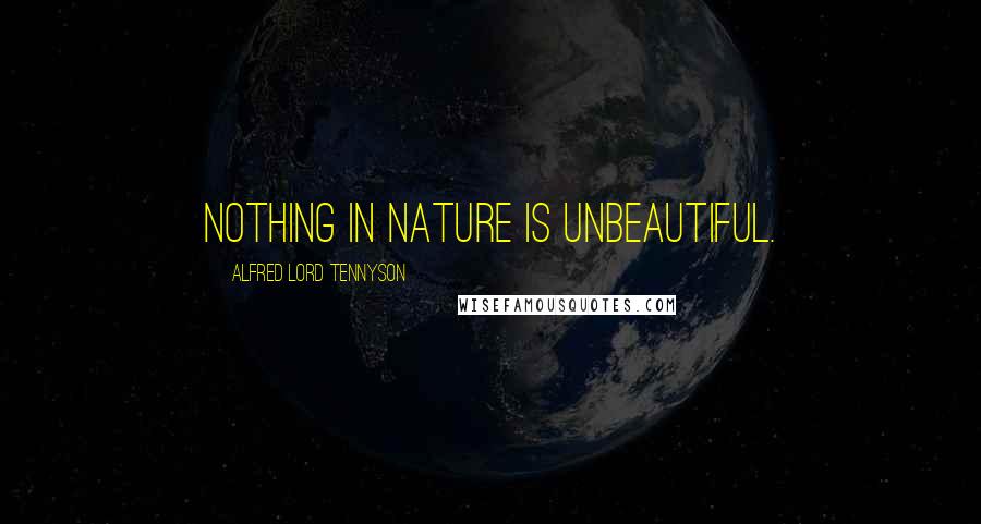 Alfred Lord Tennyson Quotes: Nothing in Nature is unbeautiful.