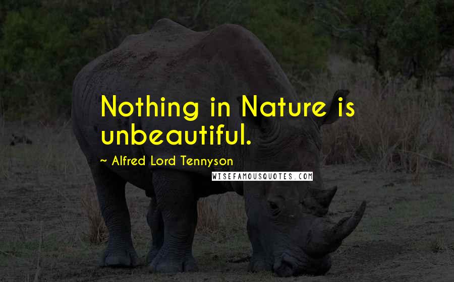 Alfred Lord Tennyson Quotes: Nothing in Nature is unbeautiful.