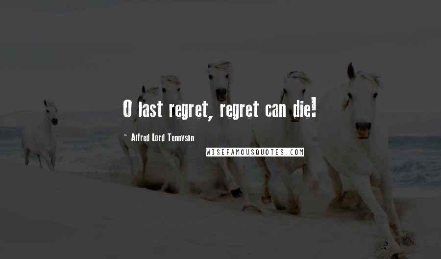 Alfred Lord Tennyson Quotes: O last regret, regret can die!