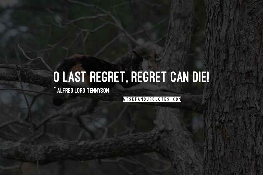 Alfred Lord Tennyson Quotes: O last regret, regret can die!