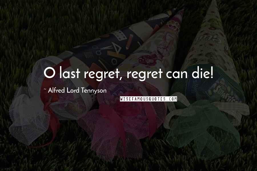 Alfred Lord Tennyson Quotes: O last regret, regret can die!