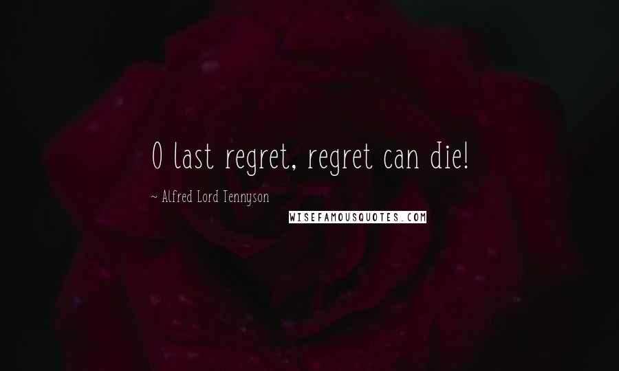 Alfred Lord Tennyson Quotes: O last regret, regret can die!