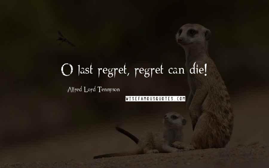 Alfred Lord Tennyson Quotes: O last regret, regret can die!